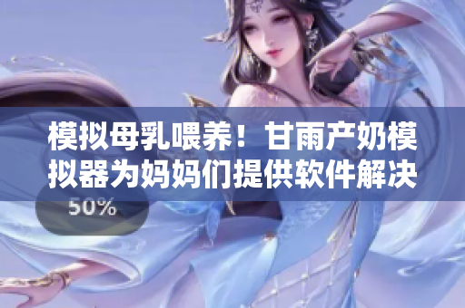 模拟母乳喂养！甘雨产奶模拟器为妈妈们提供软件解决方案