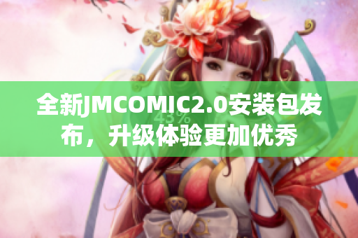 全新JMCOMIC2.0安装包发布，升级体验更加优秀