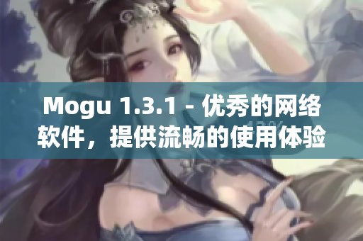 Mogu 1.3.1 - 优秀的网络软件，提供流畅的使用体验