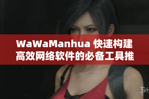 WaWaManhua 快速构建高效网络软件的必备工具推荐