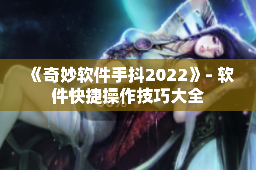 《奇妙软件手抖2022》- 软件快捷操作技巧大全