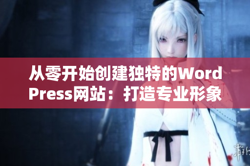 从零开始创建独特的WordPress网站：打造专业形象和客户增长的策略