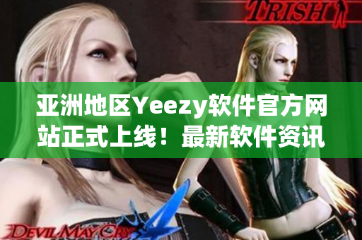 亚洲地区Yeezy软件官方网站正式上线！最新软件资讯与使用技巧一网打尽