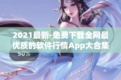 2021最新-免费下载全网最优质的软件行情App大合集