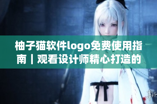 柚子猫软件logo免费使用指南｜观看设计师精心打造的糖心logo