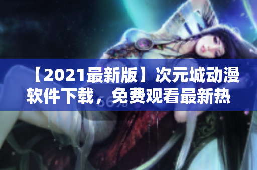 【2021最新版】次元城动漫软件下载，免费观看最新热门动漫剧集