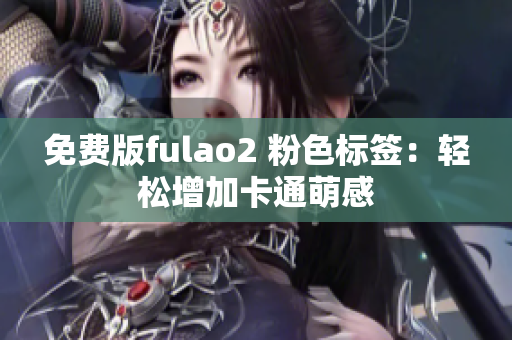 免费版fulao2 粉色标签：轻松增加卡通萌感