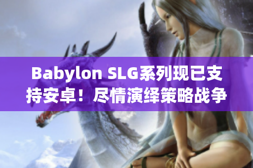 Babylon SLG系列现已支持安卓！尽情演绎策略战争