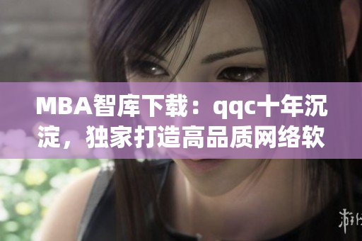 MBA智库下载：qqc十年沉淀，独家打造高品质网络软件资源