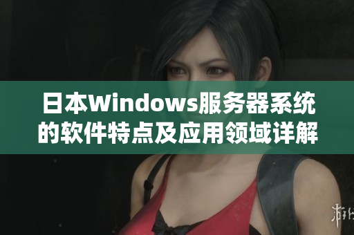 日本Windows服务器系统的软件特点及应用领域详解