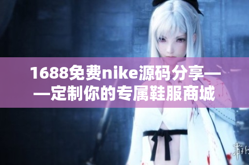 1688免费nike源码分享——定制你的专属鞋服商城