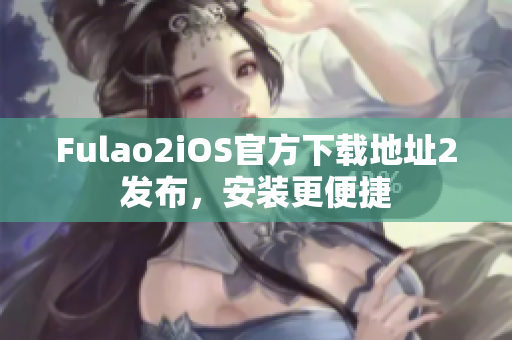 Fulao2iOS官方下载地址2发布，安装更便捷