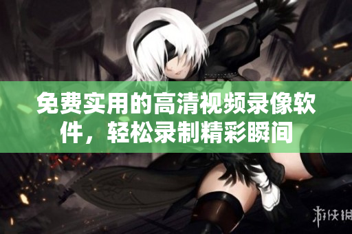 免费实用的高清视频录像软件，轻松录制精彩瞬间