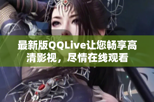 最新版QQLive让您畅享高清影视，尽情在线观看