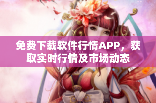 免费下载软件行情APP，获取实时行情及市场动态