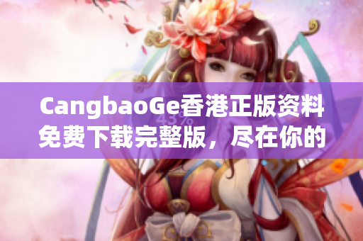 CangbaoGe香港正版资料免费下载完整版，尽在你的指尖