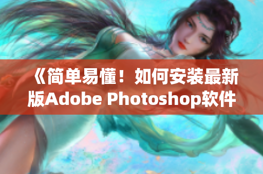 《简单易懂！如何安装最新版Adobe Photoshop软件》