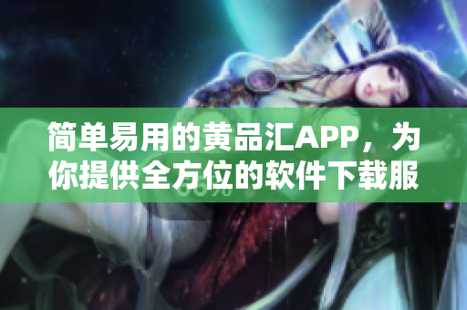 简单易用的黄品汇APP，为你提供全方位的软件下载服务