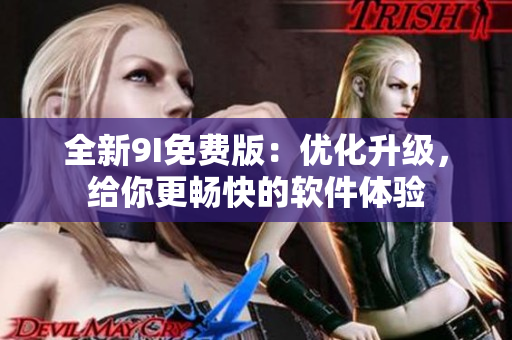 全新9I免费版：优化升级，给你更畅快的软件体验