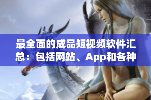 最全面的成品短视频软件汇总：包括网站、App和各种工具