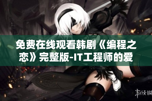 免费在线观看韩剧《编程之恋》完整版-IT工程师的爱情故事