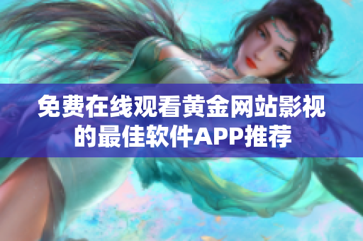 免费在线观看黄金网站影视的最佳软件APP推荐