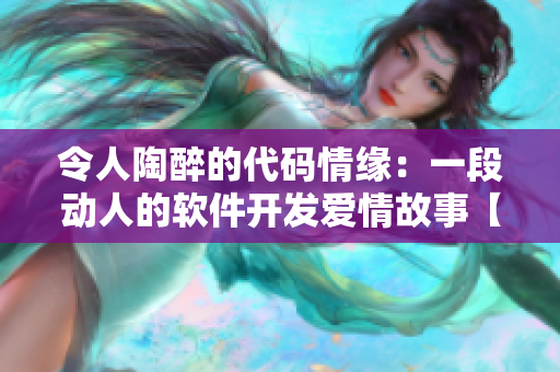 令人陶醉的代码情缘：一段动人的软件开发爱情故事【完结】