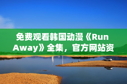 免费观看韩国动漫《Run Away》全集，官方网站资源充足！