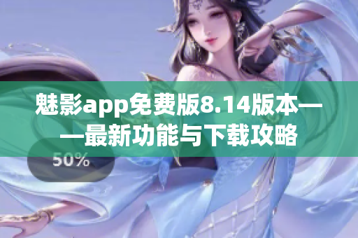 魅影app免费版8.14版本——最新功能与下载攻略