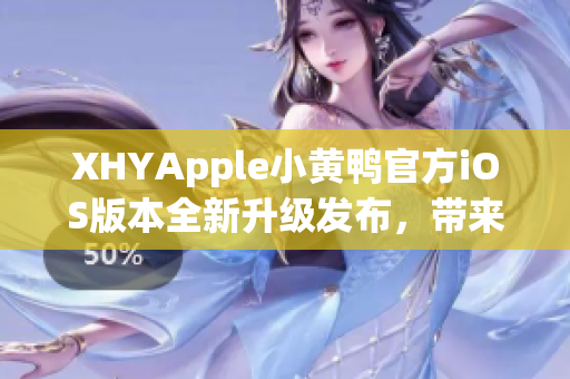 XHYApple小黄鸭官方iOS版本全新升级发布，带来更稳定流畅的使用体验!