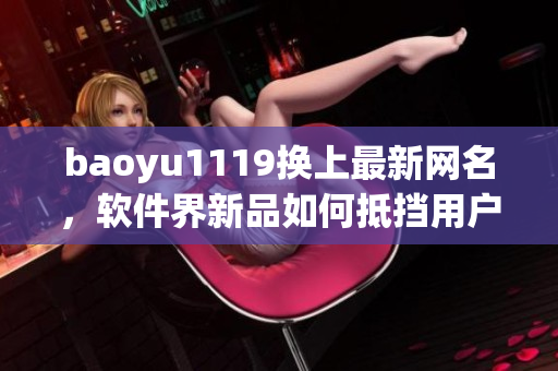 baoyu1119换上最新网名，软件界新品如何抵挡用户的挑剔？