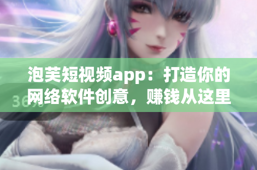 泡芙短视频app：打造你的网络软件创意，赚钱从这里开始！