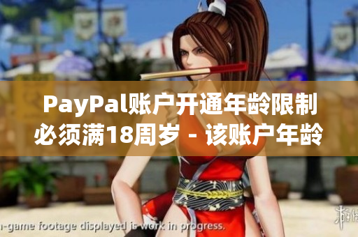 PayPal账户开通年龄限制必须满18周岁 - 该账户年龄限制不能低于18岁。