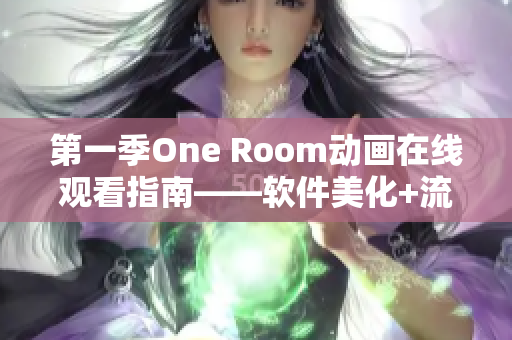 第一季One Room动画在线观看指南——软件美化+流畅播放提示！