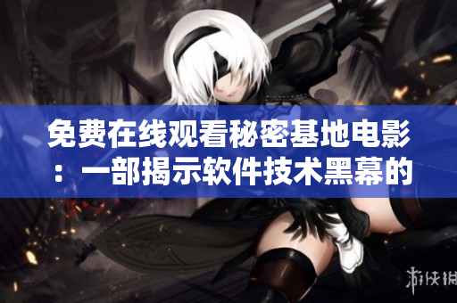 免费在线观看秘密基地电影：一部揭示软件技术黑幕的影片