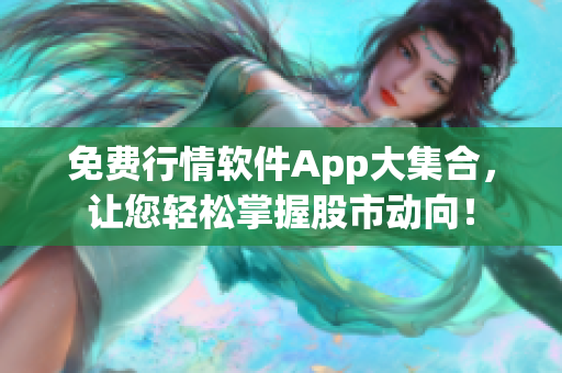 免费行情软件App大集合，让您轻松掌握股市动向！