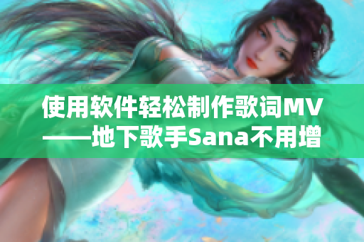 使用软件轻松制作歌词MV——地下歌手Sana不用增删词瞬间产出