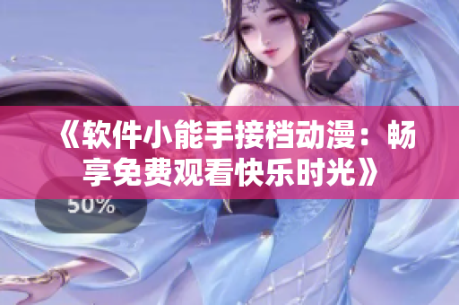 《软件小能手接档动漫：畅享免费观看快乐时光》