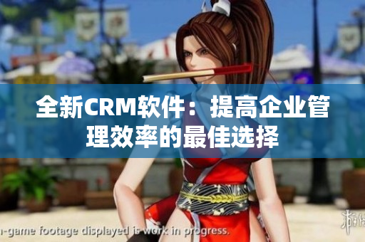 全新CRM软件：提高企业管理效率的最佳选择