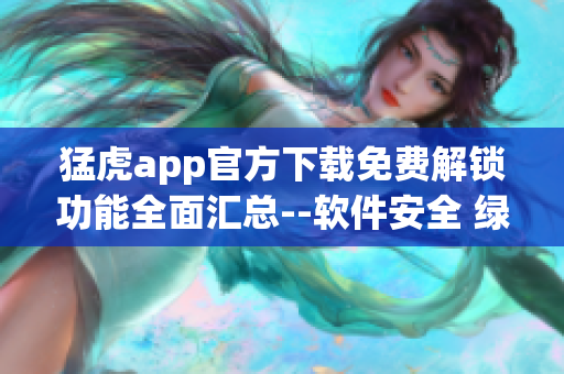 猛虎app官方下载免费解锁功能全面汇总--软件安全 绿色下载指南