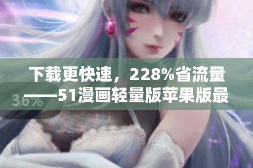 下载更快速，228%省流量——51漫画轻量版苹果版最新推荐