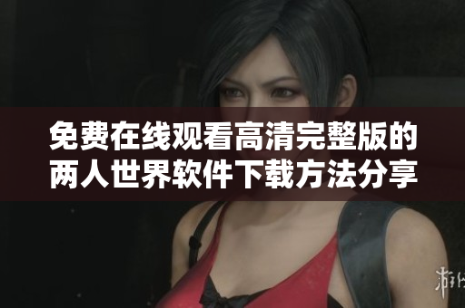 免费在线观看高清完整版的两人世界软件下载方法分享
