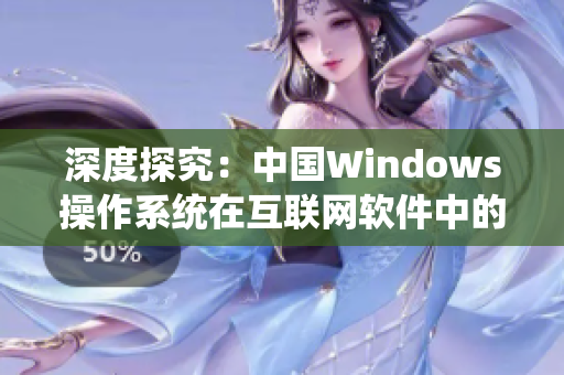 深度探究：中国Windows操作系统在互联网软件中的应用及风险防范