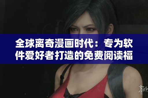 全球离奇漫画时代：专为软件爱好者打造的免费阅读福利