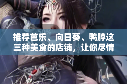 推荐芭乐、向日葵、鸭脖这三种美食的店铺，让你尽情享受美味。