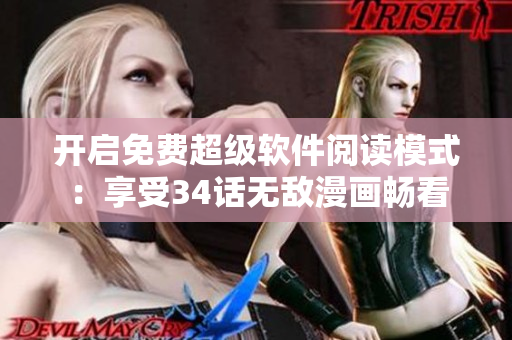 开启免费超级软件阅读模式：享受34话无敌漫画畅看
