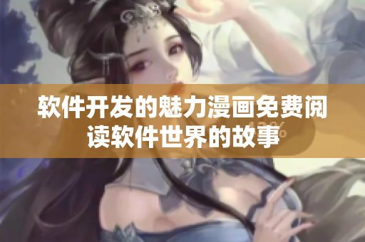 软件开发的魅力漫画免费阅读软件世界的故事