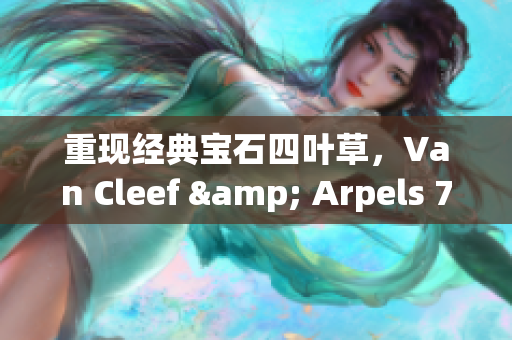 重现经典宝石四叶草，Van Cleef & Arpels 750项链推荐