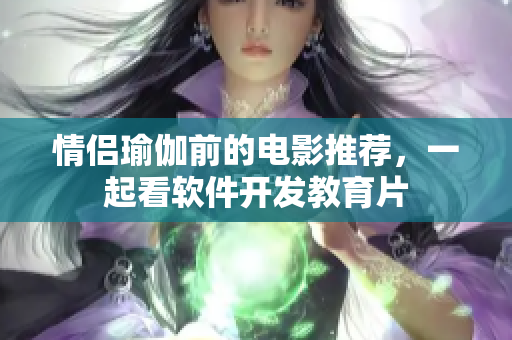 情侣瑜伽前的电影推荐，一起看软件开发教育片
