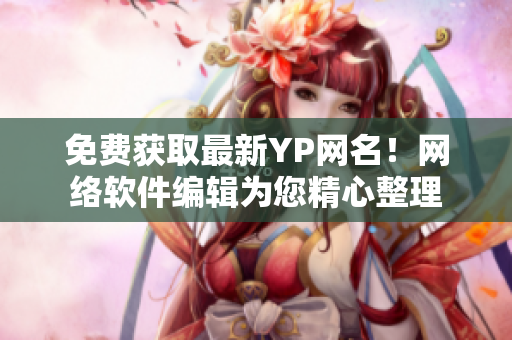 免费获取最新YP网名！网络软件编辑为您精心整理